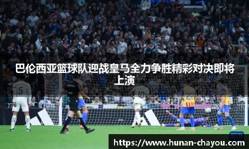 金年会巴伦西亚篮球队迎战皇马全力争胜精彩对决即将上演