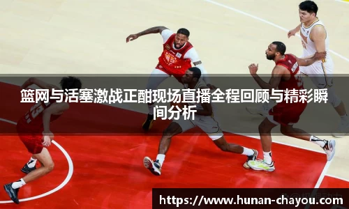 金年会篮网与活塞激战正酣现场直播全程回顾与精彩瞬间分析