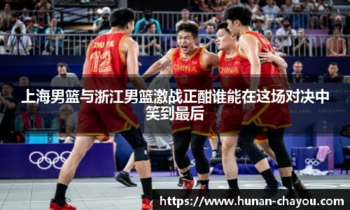金年会上海男篮与浙江男篮激战正酣谁能在这场对决中笑到最后