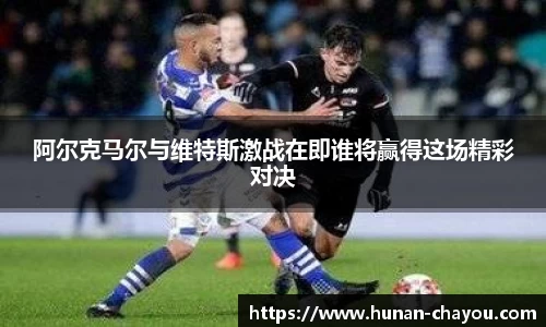金年会阿尔克马尔与维特斯激战在即谁将赢得这场精彩对决